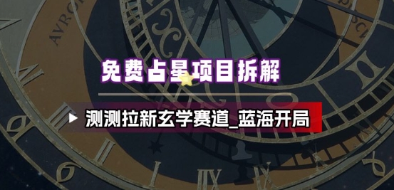 免费占星项目拆解_测测拉新玄学赛道，蓝海开局-生财