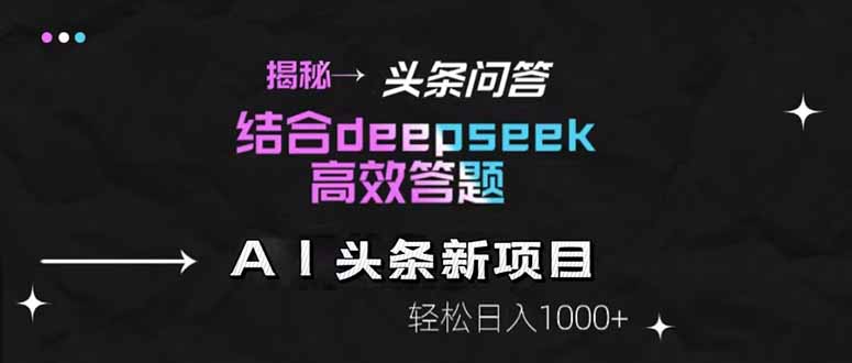 揭秘头条问答新玩法！结合deepseek高效答题，轻松日入1000+-生财