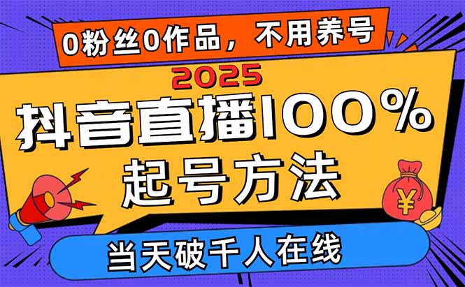 2025抖音直播100%起号方法，0粉丝0作品当天破千人在线 可配合多种变现方式-生财