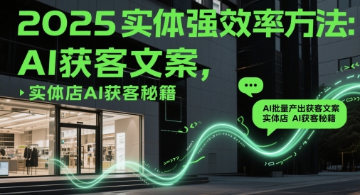 2025实体强效率方法：AI批量产出获客文案，实体店AI获客秘籍-生财
