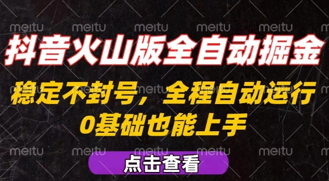 抖音火山版全自动掘金，全程不封号自动操作，可复制放大操作，新手小白也能上手【揭秘】-生财