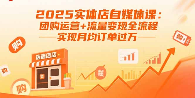 2025实体店自媒体课：团购运营+流量变现全流程，实现月均订单过万-生财