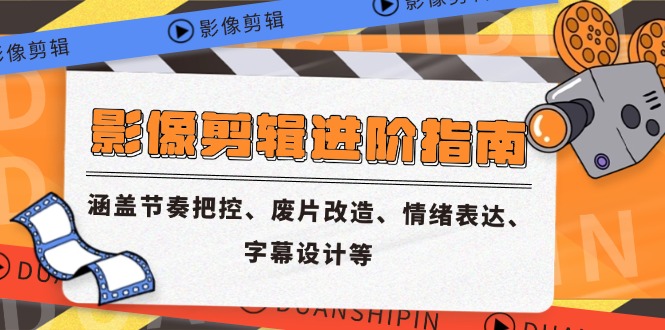 影像剪辑进阶指南，涵盖节奏把控、废片改造、情绪表达、字幕设计等-生财