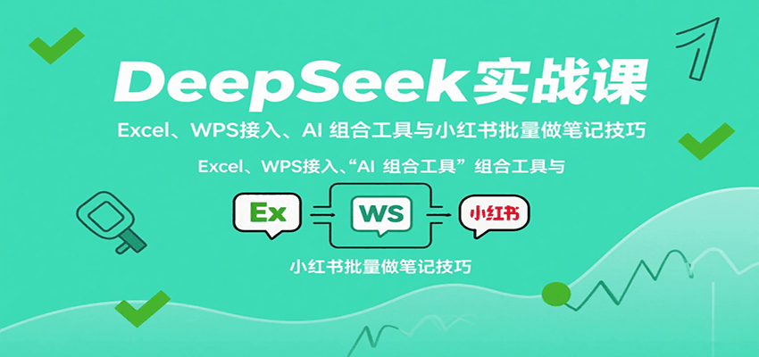 DeepSeek实战课:Excel、WPS接入、AI 组合工具与小红书批量做笔记技巧-生财