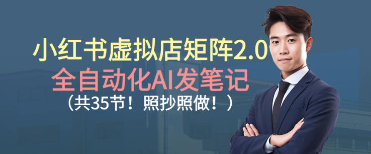 小红书虚拟店矩阵2.0，全自动化AI发笔记，照抄照做(共35节)-生财