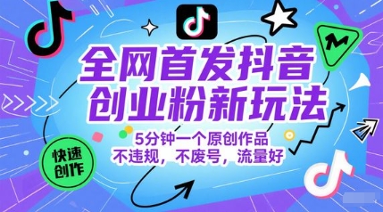 全网首发抖音创业粉新玩法，5分钟一个原创作品，不违规，不废号，流量好-生财