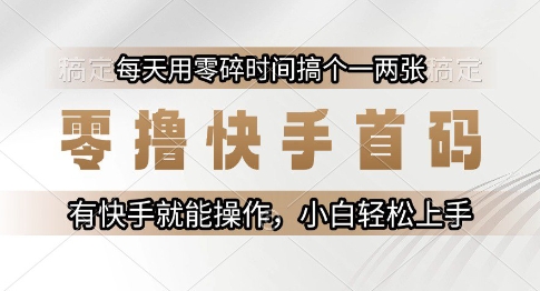 零撸快手首码，每天用零碎时间搞个一两张，有快手就能操作小白轻松上手【揭秘】-生财
