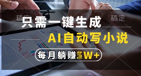 只需一键生成，AI全自动写小说，可一键生成120w字，每月躺着收益过1w+【揭秘】-生财
