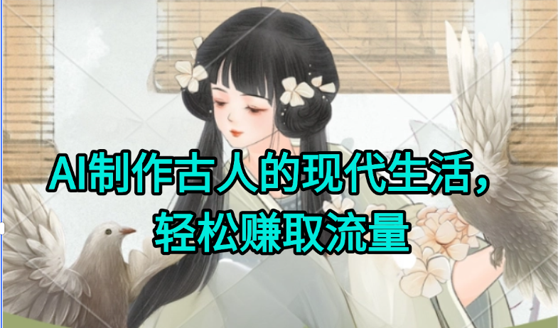 AI制作古人现代生活视频，搞笑好玩，轻松赚流量-生财