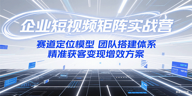 企业短视频矩阵实战营：赛道定位模型+团队搭建体系+精准获客变现增效方案-生财