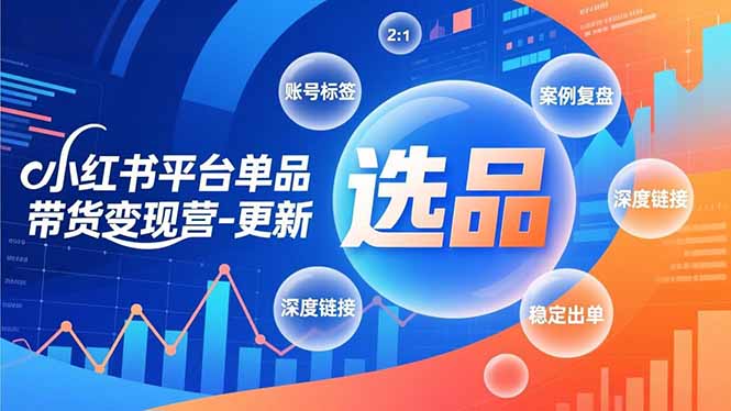 小红书平台单品带货变现营-更新，极致选品、账号标签、案例复盘，深度链接，快速启动稳定出单-生财
