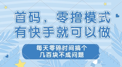 首码，零撸模式，有快手就可以做，每天零碎时间搞个几张不成问题【揭秘】-生财
