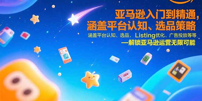 亚马逊入门到精通，涵盖平台认知、选品策略、Listing优化、广告投放/等等-生财