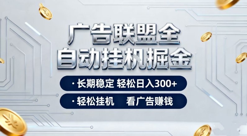 广告联盟全自动掘金项目,全程操作简单易上手,无需人工值守,长期稳定,每天300+【揭秘】-生财