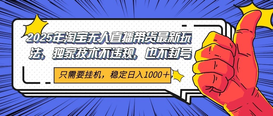 2025年淘宝无人直播带货 独家核心技术，不违规不封号，当天开播见收益1000+-生财