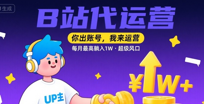 【B站代运营 】你出账号,我来运营,每月最高躺入1W,超级风口【揭秘】-生财