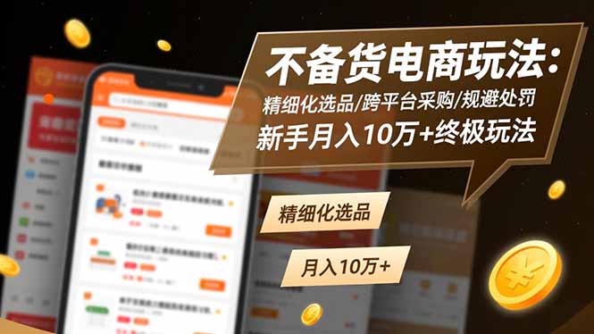 不备货电商玩法:精细化选品/跨平台采购/规避处罚,新手月入10万+终极玩法-生财