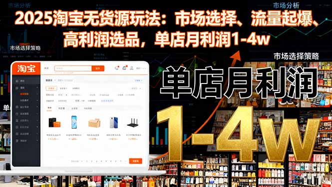 2025淘宝无货源玩法：市场选择、流量起爆、高利润选品，单店月利润1-4w-生财