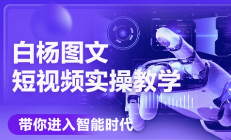 白杨老师·Ai图文短视频实操课(更新6月)-生财