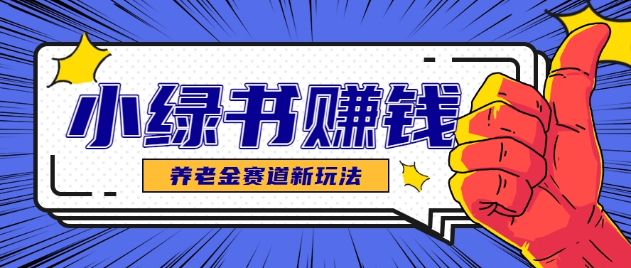 小绿书养老金赛道赚钱思路，利用业余时间轻松操作月入千元的副业项目-生财