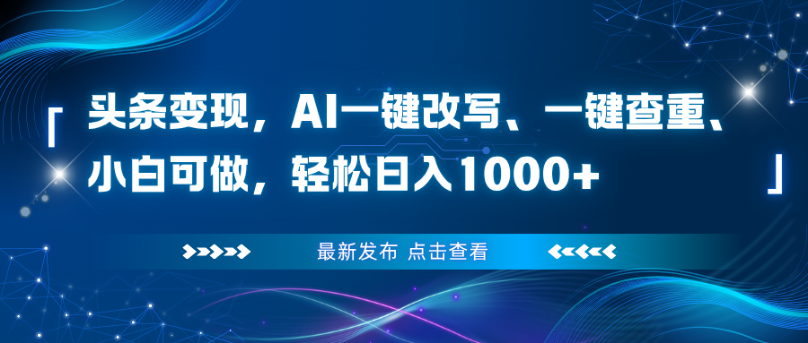头条变现，AI一键改写、一键查重、小白可做，轻松日入1000+-生财