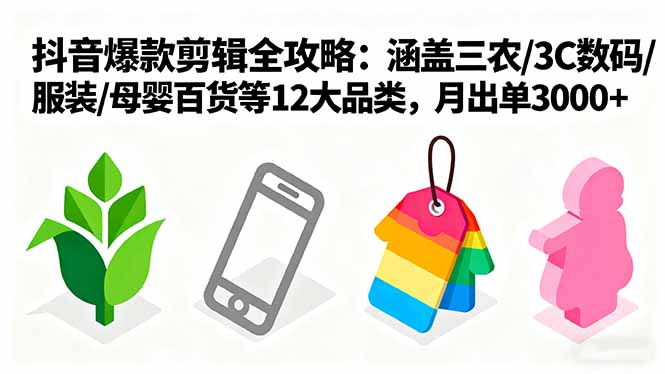 爆款剪辑全攻略：涵盖三农/3C数码/服装/母婴百货等12大品类，月出单3000+-生财