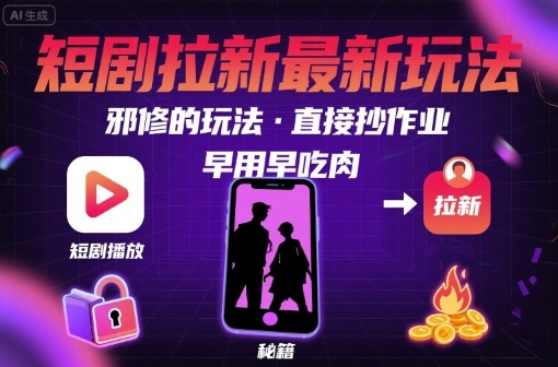 解锁短剧拉新最新玩法,邪修的玩法,直接抄作业,早用早吃肉-生财