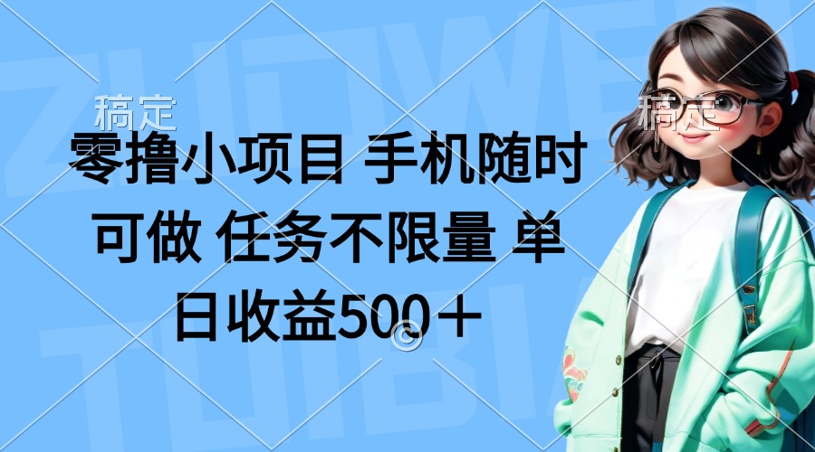 零撸小项目 手机随时可做 任务不限量 单日收益500＋-生财