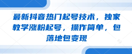 最新抖音热门起号技术，独家教学涨粉起号，操作简单，包落地包变现-生财