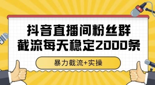 抖音直播间粉丝群截流，稳定采集数据全行业通用 2000条数据一天【揭秘】-生财