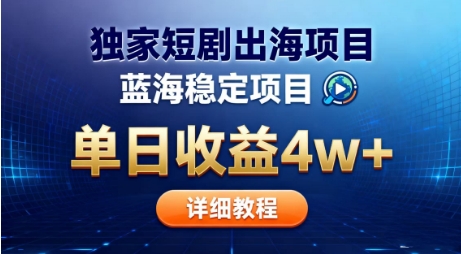 全网独家短剧出海掘金，蓝海红利，单日最高收益5w+，别卷国内了【揭秘】-生财