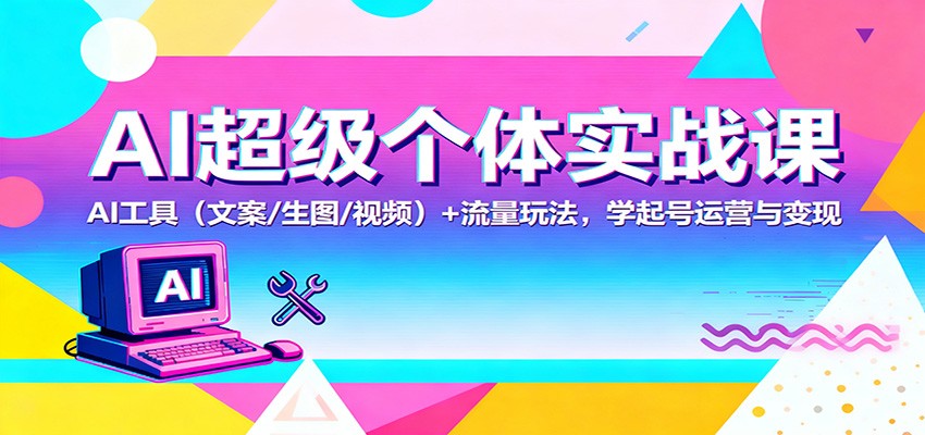 AI超级个体实战课：AI 工具(文案/生图/视频)+ 流量玩法，学起号运营与变现-生财