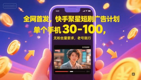 全网首发,快手聚星短剧广告计划,单个手机30-100,无粉丝量要求,老号就行-生财