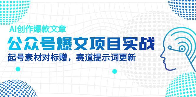 公众号爆文项目实战，AI创作爆款文章，起号素材对标赠(附赛道AI提示词-生财