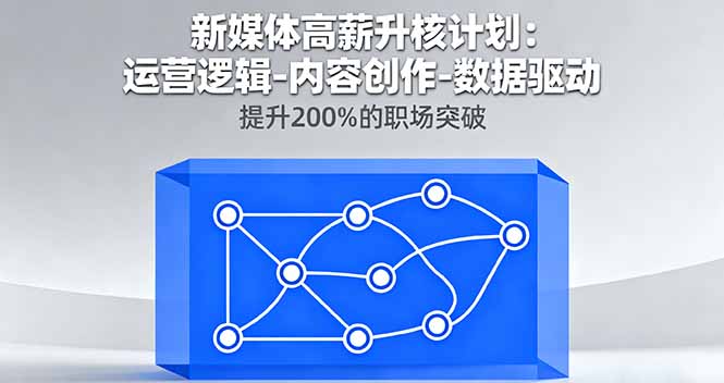 新媒体高薪升核计划：运营逻辑-内容创作-数据驱动，提升200%的职场突破-生财