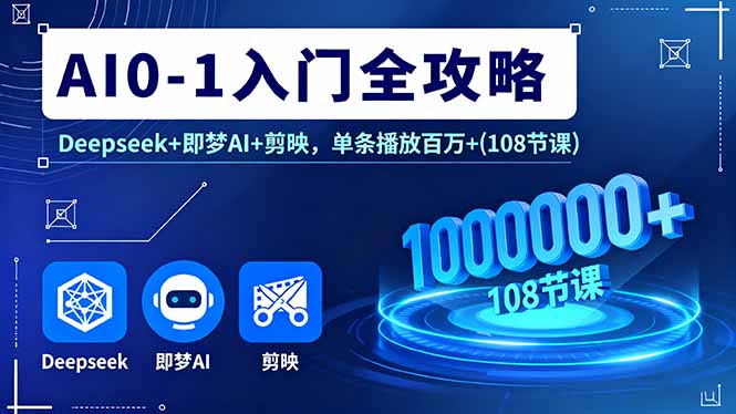 AI0-1入门全攻略,Deepseek+即梦AI+剪映,单条播放百万+(108节课-生财