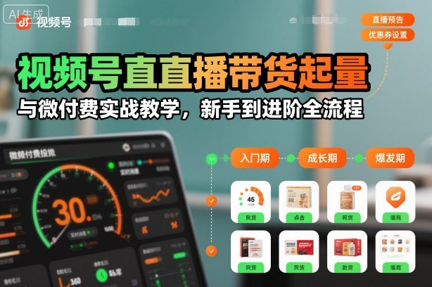 视频号直播带货起量与微付费实战教学，新手到进阶全流程-生财