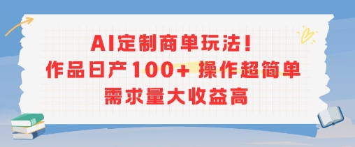 AI定制商单玩法，作品日产100+操作超简单，需求量大收益高-生财