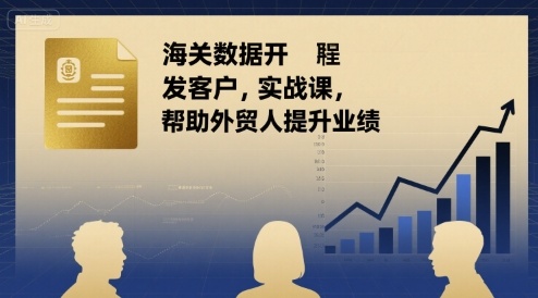 海关数据开发客户实战课，帮助外贸人提升业绩-生财