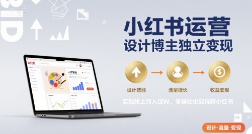 小红书运营设计博主独立变现，实现线上月入过W，零基础也能玩转小红书-生财
