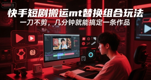 快手短剧搬运mt替换组合玩法，一刀不剪，几分钟就能搞定一条作品-生财