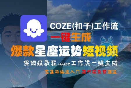 COZE(扣子)工作流一键生成爆款星座运势短视频，保姆级教程，零基础快速入门-生财