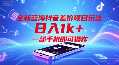 全新蓝海抖音差价项目玩法,日入1k+,一部手机即可操作【揭秘】-生财