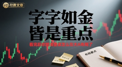 付费文章:字字如金 皆是重点, 看完后 你就清楚该怎么在大A布局了-生财