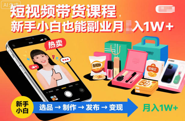 短视频带货课程，新手小白也能副业月入1W＋，轻松搞定-生财