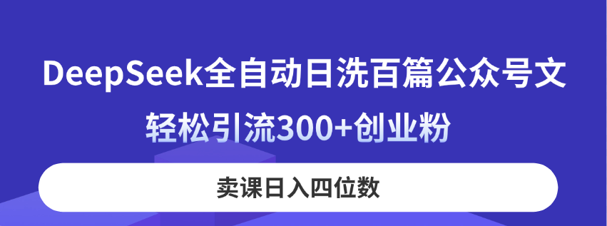 DeepSeek全自动日洗百篇公众号文，轻松引流300+创业粉，卖课日入四位数！-生财