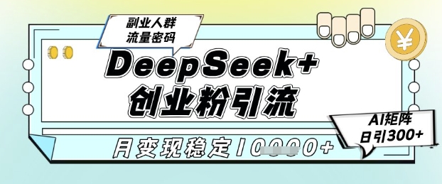 DeepSeek+创业粉精准引流，全新分享课4.0玩法，AI矩阵日引300+，多种变现方式，稳定月入1W-生财