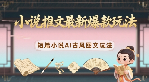 小说推文最新爆款玩法,短篇小说AI古风图文玩法-生财