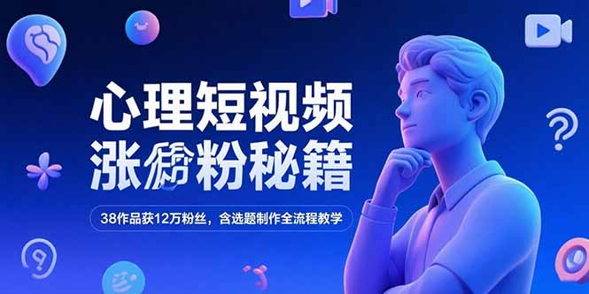 心理短视频涨粉秘籍，38作品获12万粉丝，含选题制作全流程教学-生财