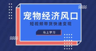 宠物赛道快速变现精品课，宠物经济风口，短视频带货快速变现-生财